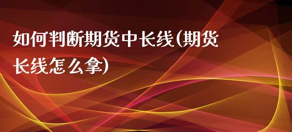 如何判断期货中长线(期货长线怎么拿)_https://www.liuyiidc.com_国际期货_第1张