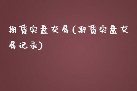 期货实盘交易(期货实盘交易记录)_https://www.liuyiidc.com_国际期货_第1张