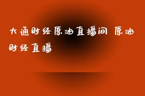 大通财经原油直播间 原油财经直播_https://www.liuyiidc.com_原油直播室_第1张