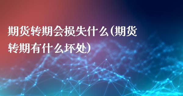 期货转期会损失什么(期货转期有什么坏处)_https://www.liuyiidc.com_理财品种_第1张