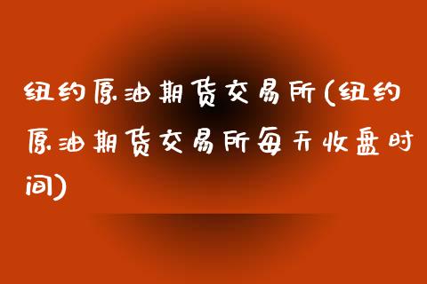 纽约原油期货交易所(纽约原油期货交易所每天收盘时间)_https://www.liuyiidc.com_国际期货_第1张