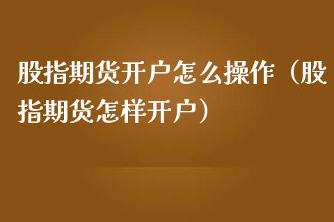 股指期货怎么操作（股指期货怎样）_https://www.liuyiidc.com_理财百科_第1张