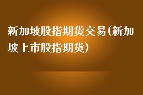 新加坡股指期货交易(新加坡上市股指期货)_https://www.liuyiidc.com_国际期货_第1张