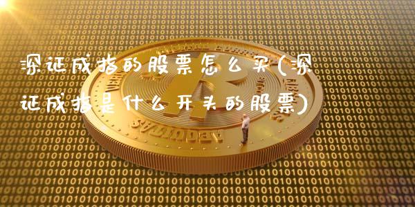 深证成指的股票怎么买(深证成指是什么开头的股票)_https://www.liuyiidc.com_期货品种_第1张