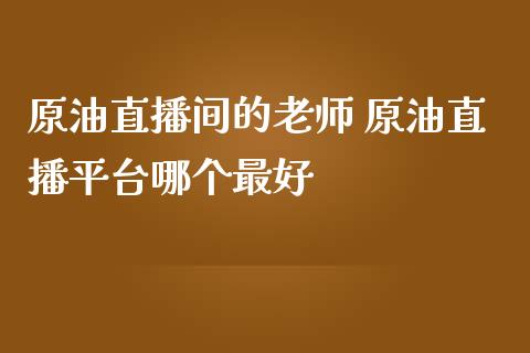 原油直播间的老师 原油直播平台哪个最好_https://www.liuyiidc.com_原油直播室_第1张