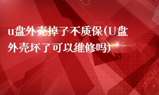 u盘外壳掉了不质保(U盘外壳坏了可以维修吗)_https://www.liuyiidc.com_理财品种_第1张