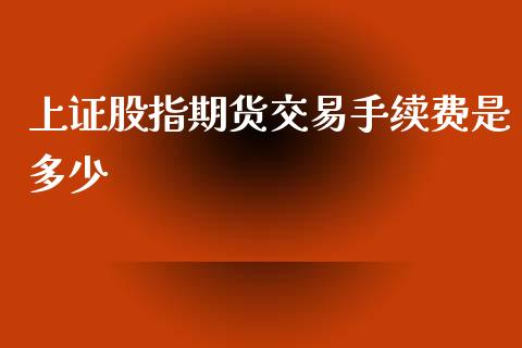 上证股指期货交易手续费是多少_https://www.liuyiidc.com_期货软件_第1张