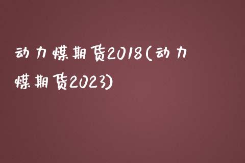 动力煤期货2018(动力煤期货2023)_https://www.liuyiidc.com_理财百科_第1张