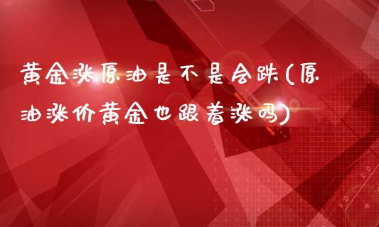 黄金涨原油是不是会跌(原油涨价黄金也跟着涨吗)_https://www.liuyiidc.com_恒生指数_第1张