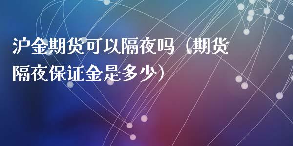 沪金期货可以隔夜吗（期货隔夜保证金是多少）_https://www.liuyiidc.com_期货理财_第1张