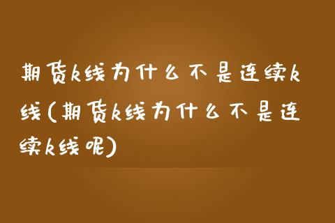 期货k线为什么不是连续k线(期货k线为什么不是连续k线呢)_https://www.liuyiidc.com_期货品种_第1张