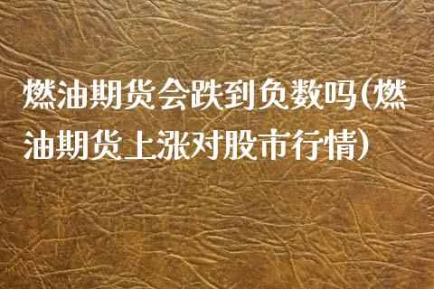 燃油期货会跌到负数吗(燃油期货上涨对股市行情)_https://www.liuyiidc.com_理财品种_第1张