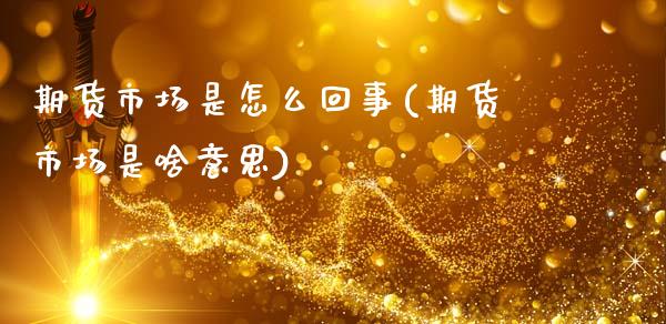 期货市场是怎么回事(期货市场是啥意思)_https://www.liuyiidc.com_期货理财_第1张