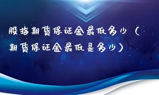 股指期货保证金最低多少（期货保证金最低是多少）_https://www.liuyiidc.com_期货理财_第1张