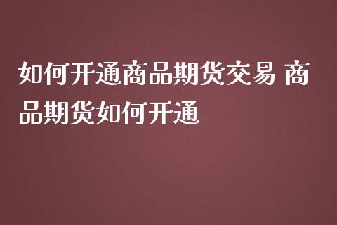 如何开通商品期货交易 商品期货如何开通_https://www.liuyiidc.com_理财百科_第1张