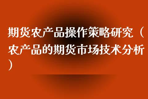 期货农产品操作策略研究（农产品的期货市场技术）_https://www.liuyiidc.com_黄金期货_第1张