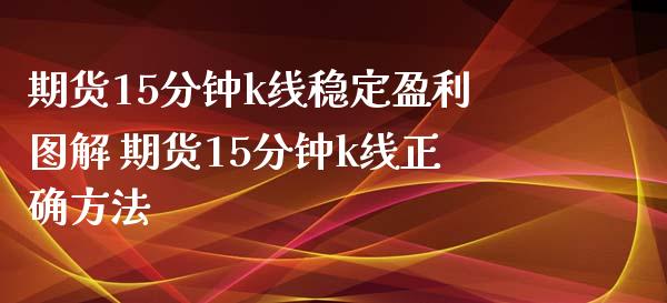 期货15分钟k线稳定盈利图解 期货15分钟k线正确方法_https://www.liuyiidc.com_期货理财_第1张