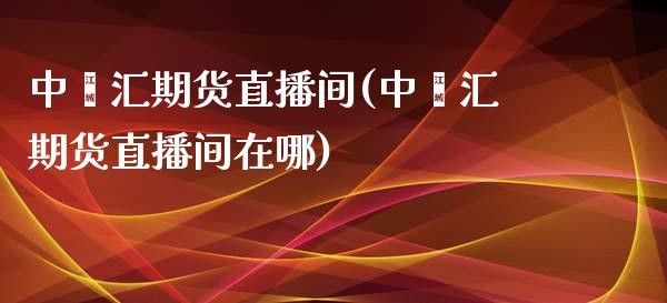 中鑫汇期货直播间(中鑫汇期货直播间在哪)_https://www.liuyiidc.com_基金理财_第1张