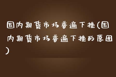 国内期货市场普遍下挫(国内期货市场普遍下挫的原因)_https://www.liuyiidc.com_期货软件_第1张