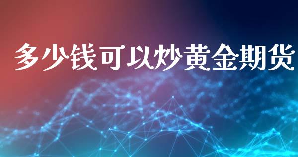 多少钱可以炒黄金期货_https://www.liuyiidc.com_黄金期货_第1张