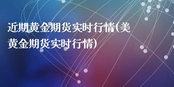 近期黄金期货实时行情(美黄金期货实时行情)_https://www.liuyiidc.com_期货品种_第1张