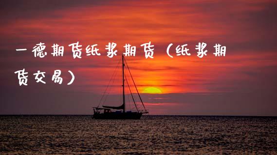 一德期货纸浆期货（纸浆期货交易）_https://www.liuyiidc.com_期货理财_第1张