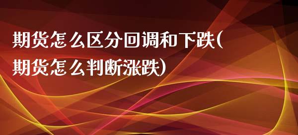 期货怎么区分回调和下跌(期货怎么判断涨跌)_https://www.liuyiidc.com_期货软件_第1张