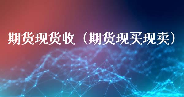 期货收（期货现买现卖）_https://www.liuyiidc.com_期货理财_第1张