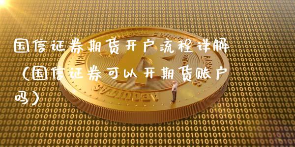 国信证券期货流程详解（国信证券可以开期货账户吗）_https://www.liuyiidc.com_期货行情_第1张