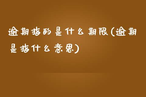 逾期指的是什么期限(逾期是指什么意思)_https://www.liuyiidc.com_国际期货_第1张