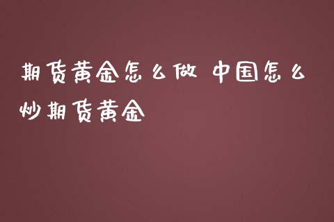 期货黄金怎么做 怎么炒期货黄金_https://www.liuyiidc.com_黄金期货_第1张