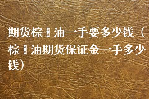 期货棕榈油一手要多少钱（棕榈油期货保证金一手多少钱）_https://www.liuyiidc.com_恒生指数_第1张