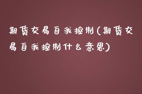 期货交易自我控制(期货交易自我控制什么意思)_https://www.liuyiidc.com_基金理财_第1张