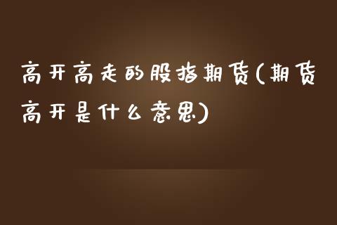 高开高走的股指期货(期货高开是什么意思)_https://www.liuyiidc.com_恒生指数_第1张