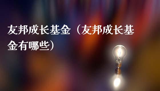 友邦成长基金（友邦成长基金有哪些）_https://www.liuyiidc.com_基金理财_第1张