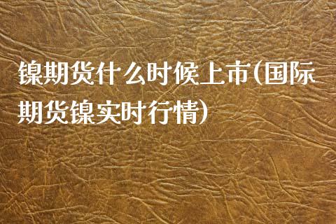 镍期货什么时候上市(国际期货镍实时行情)_https://www.liuyiidc.com_理财百科_第1张