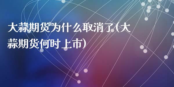 大蒜期货为什么取消了(大蒜期货何时上市)_https://www.liuyiidc.com_理财百科_第1张