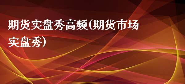 期货实盘秀高频(期货市场实盘秀)_https://www.liuyiidc.com_期货品种_第1张