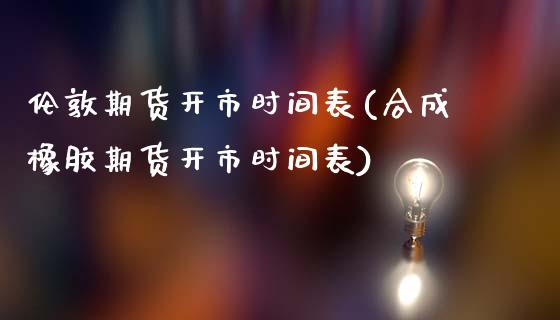 伦敦期货开市时间表(合成橡胶期货开市时间表)_https://www.liuyiidc.com_期货直播_第1张