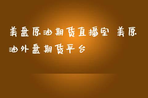 美盘原油期货直播室 美原油外盘期货平台_https://www.liuyiidc.com_原油直播室_第1张