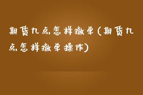 期货九点怎样撤单(期货九点怎样撤单操作)_https://www.liuyiidc.com_期货知识_第1张