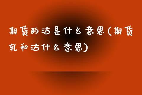 期货的沽是什么意思(期货轧和沽什么意思)_https://www.liuyiidc.com_理财品种_第1张