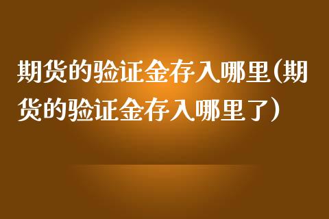 期货的验证金存入哪里(期货的验证金存入哪里了)_https://www.liuyiidc.com_财经要闻_第1张