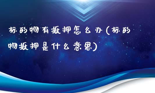 标的物有抵押怎么办(标的物抵押是什么意思)_https://www.liuyiidc.com_恒生指数_第1张