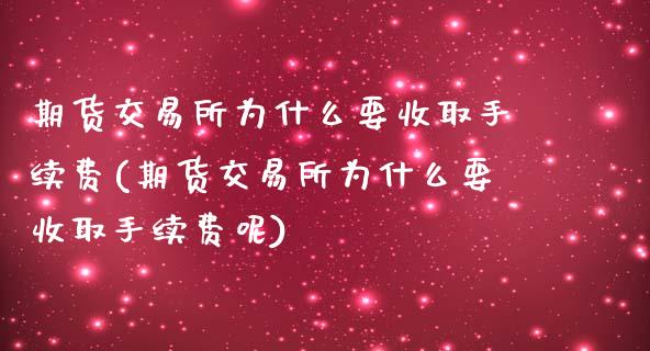 期货交易所为什么要收取手续费(期货交易所为什么要收取手续费呢)_https://www.liuyiidc.com_期货软件_第1张