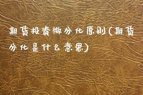 期货投资微分化原则(期货分化是什么意思)_https://www.liuyiidc.com_期货知识_第1张