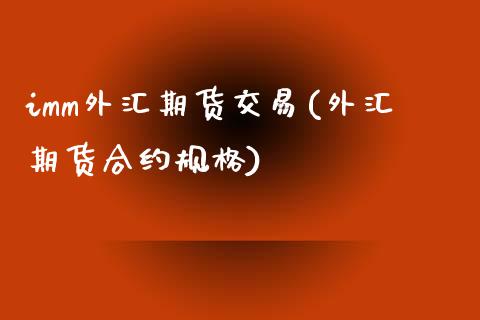 imm外汇期货交易(外汇期货合约规格)_https://www.liuyiidc.com_国际期货_第1张