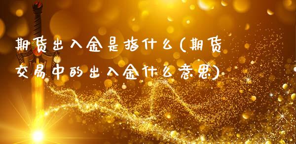 期货出入金是指什么(期货交易中的出入金什么意思)_https://www.liuyiidc.com_恒生指数_第1张