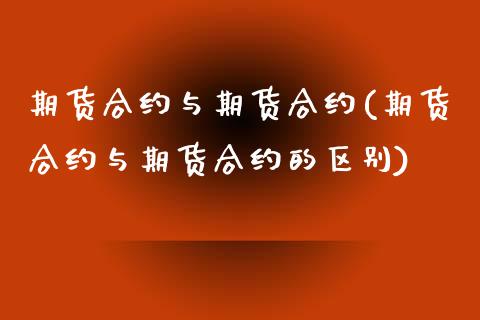 期货合约与期货合约(期货合约与期货合约的区别)_https://www.liuyiidc.com_国际期货_第1张