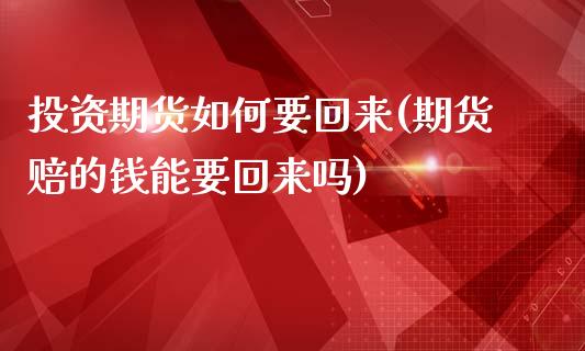 投资期货如何要回来(期货赔的钱能要回来吗)_https://www.liuyiidc.com_期货知识_第1张